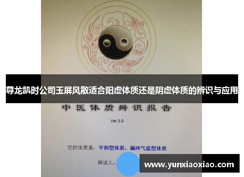 尊龙凯时公司玉屏风散适合阳虚体质还是阴虚体质的辨识与应用