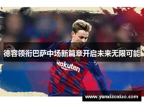 德容领衔巴萨中场新篇章开启未来无限可能