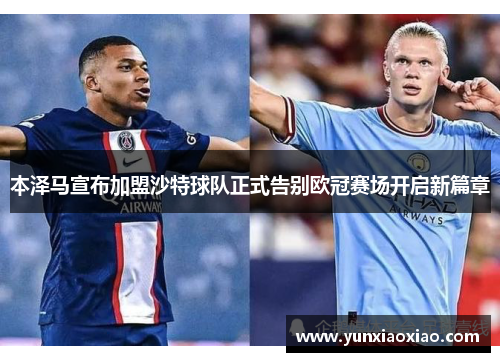 本泽马宣布加盟沙特球队正式告别欧冠赛场开启新篇章