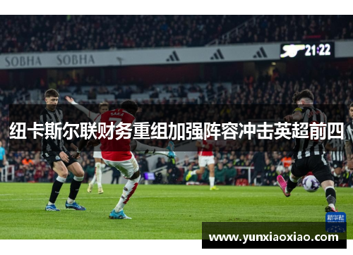 纽卡斯尔联财务重组加强阵容冲击英超前四
